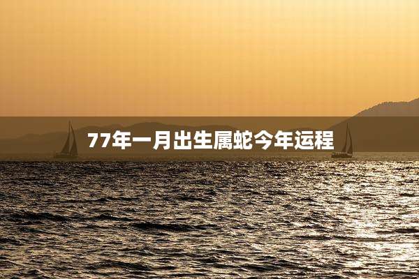 77年一月出生属蛇今年运程