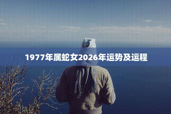 1977年属蛇女2026年运势及运程