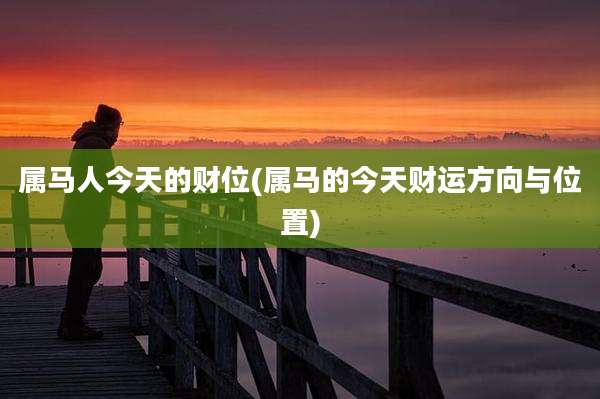 属马人今天的财位(属马的今天财运方向与位置)