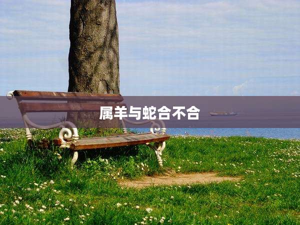 属羊与蛇合不合