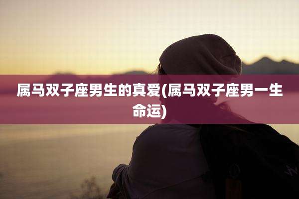 属马双子座男生的真爱(属马双子座男一生命运)