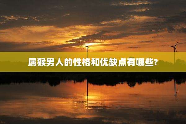 属猴男人的性格和优缺点有哪些?