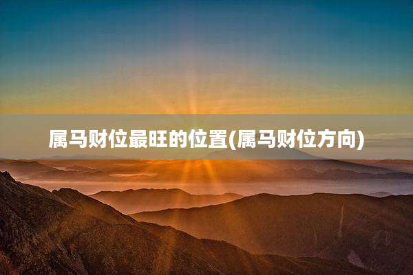 属马财位最旺的位置(属马财位方向)