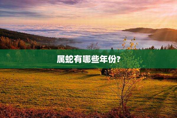 属蛇有哪些年份?