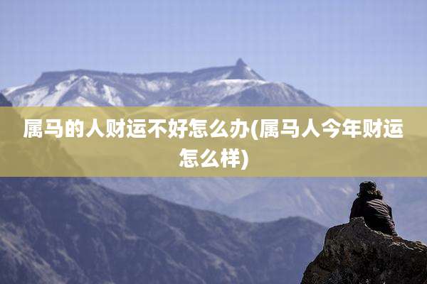 属马的人财运不好怎么办(属马人今年财运怎么样)