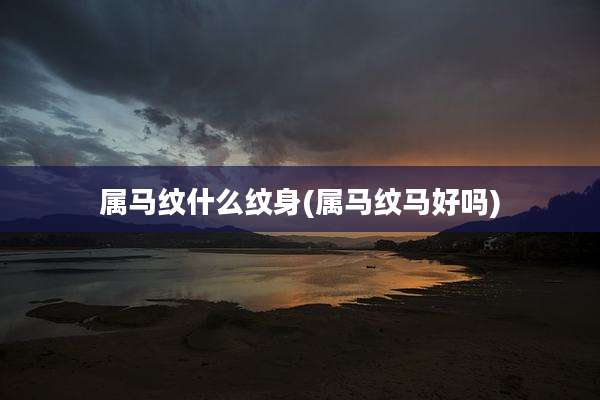 属马纹什么纹身(属马纹马好吗)