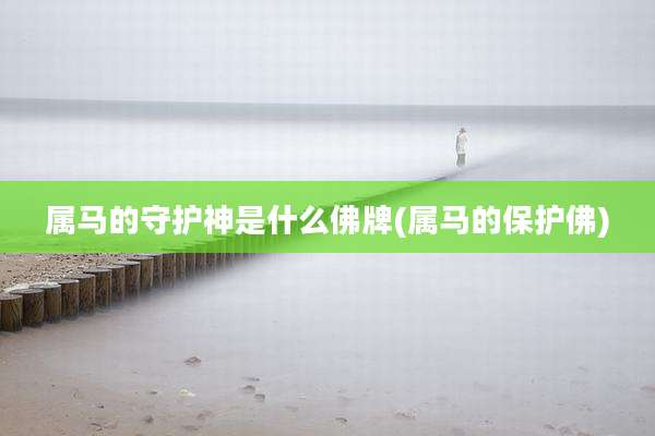 属马的守护神是什么佛牌(属马的保护佛)