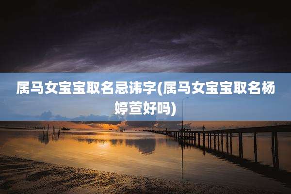 属马女宝宝取名忌讳字(属马女宝宝取名杨婷萱好吗)