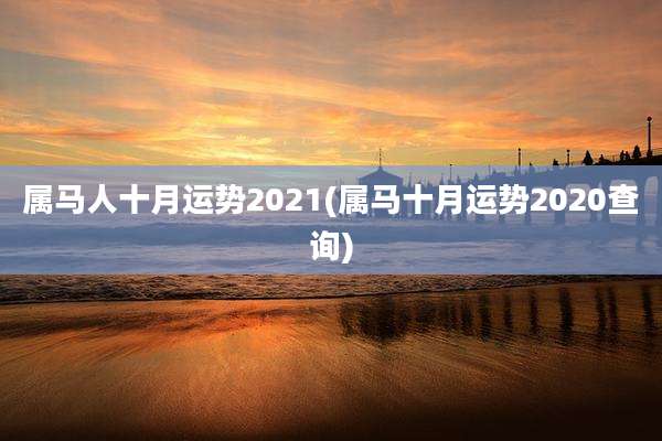 属马人十月运势2021(属马十月运势2020查询)