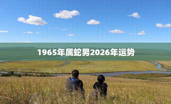 1965年属蛇男2026年运势