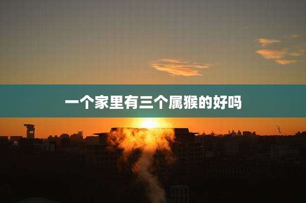 一个家里有三个属猴的好吗