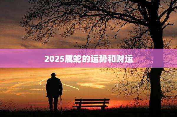 2025属蛇的运势和财运