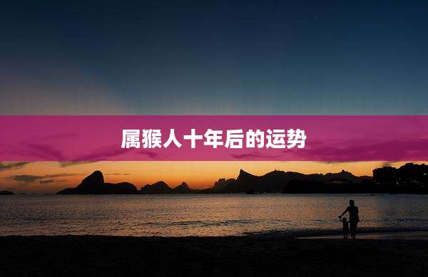 属猴人十年后的运势