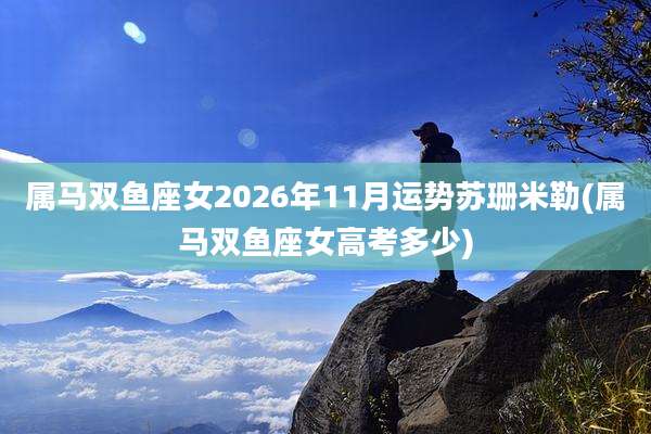 属马双鱼座女2026年11月运势苏珊米勒(属马双鱼座女高考多少)
