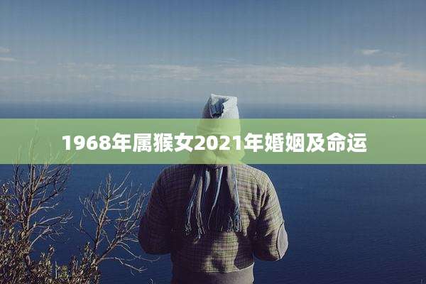1968年属猴女2021年婚姻及命运