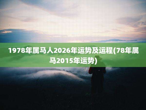 1978年属马人2026年运势及运程(78年属马2015年运势)