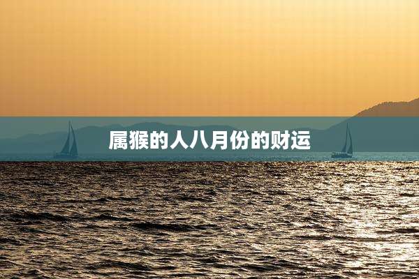 属猴的人八月份的财运