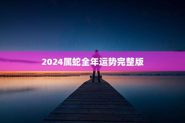 2024属蛇全年运势完整版