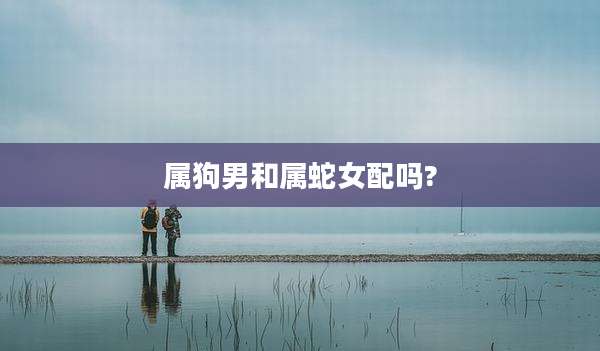 属狗男和属蛇女配吗?