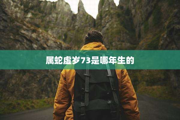 属蛇虚岁73是哪年生的