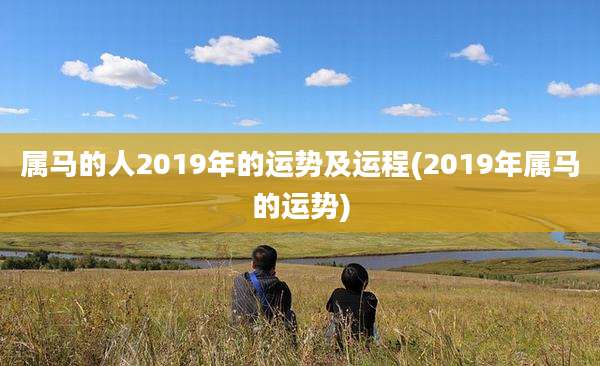 属马的人2019年的运势及运程(2019年属马的运势)