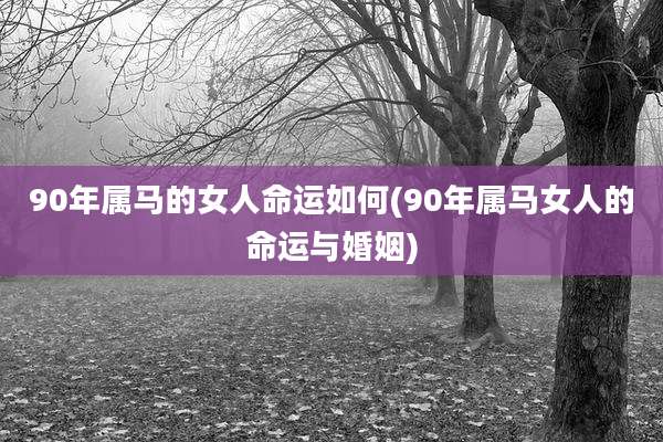 90年属马的女人命运如何(90年属马女人的命运与婚姻)