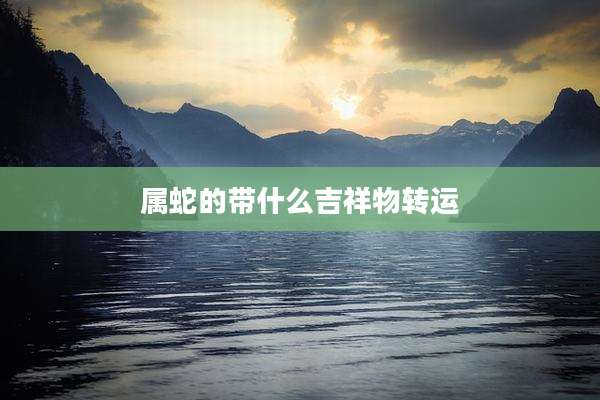 属蛇的带什么吉祥物转运