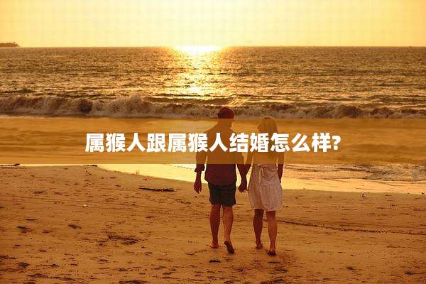 属猴人跟属猴人结婚怎么样?