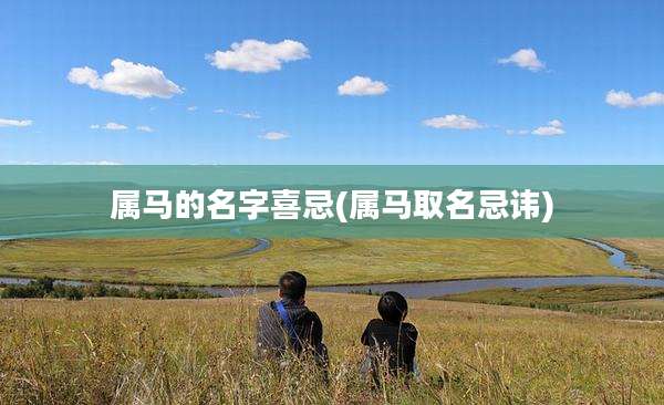 属马的名字喜忌(属马取名忌讳)