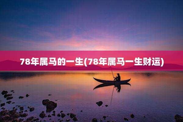 78年属马的一生(78年属马一生财运)