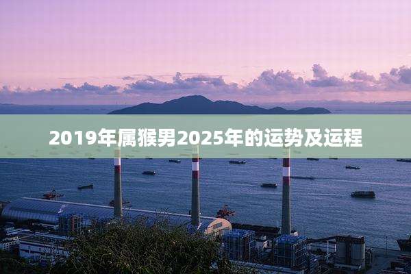 2019年属猴男2025年的运势及运程