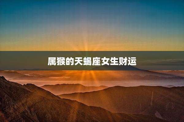 属猴的天蝎座女生财运