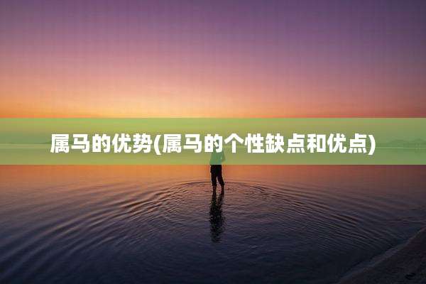 属马的优势(属马的个性缺点和优点)