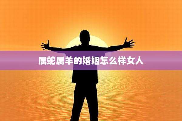 属蛇属羊的婚姻怎么样女人