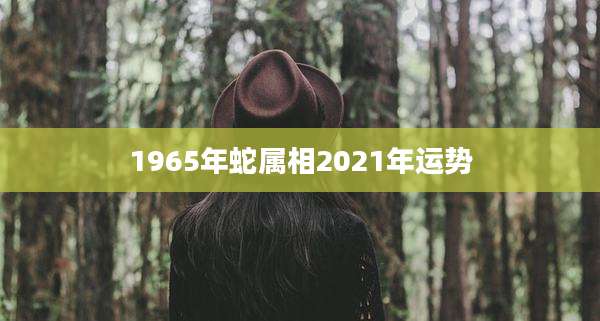 1965年蛇属相2021年运势