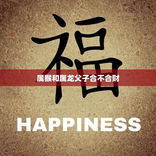 属猴和属龙父子合不合财
