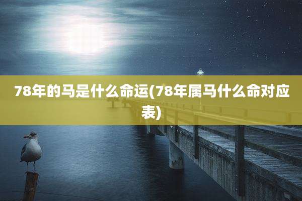 78年的马是什么命运(78年属马什么命对应表)