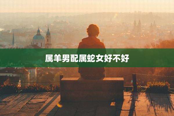 属羊男配属蛇女好不好