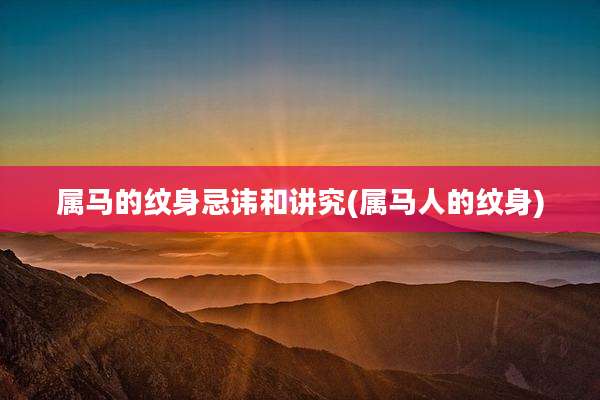 属马的纹身忌讳和讲究(属马人的纹身)