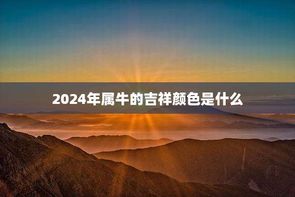 2024年属牛的吉祥颜色是什么
