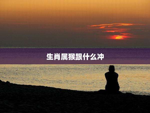 生肖属猴跟什么冲