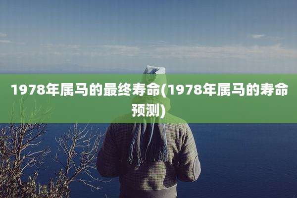 1978年属马的最终寿命(1978年属马的寿命预测)