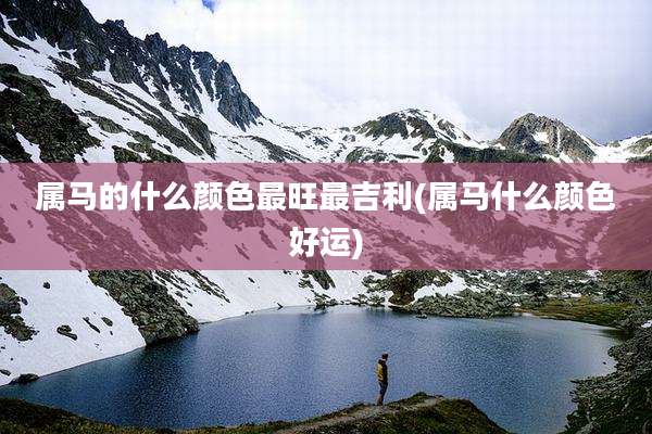 属马的什么颜色最旺最吉利(属马什么颜色好运)