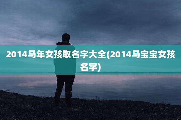 2014马年女孩取名字大全(2014马宝宝女孩名字)