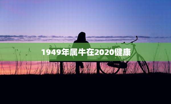 1949年属牛在2020健康