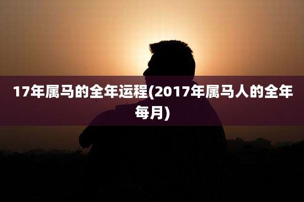 17年属马的全年运程(2017年属马人的全年每月)