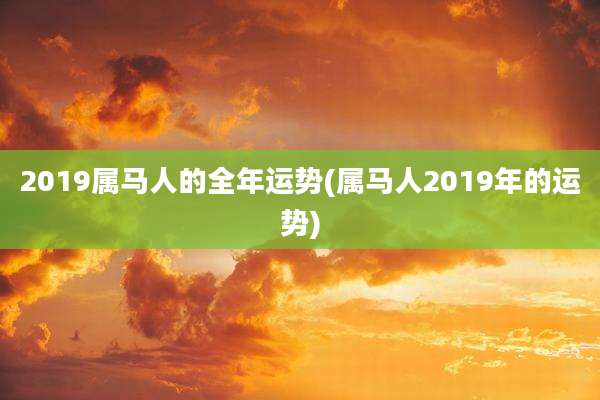 2019属马人的全年运势(属马人2019年的运势)