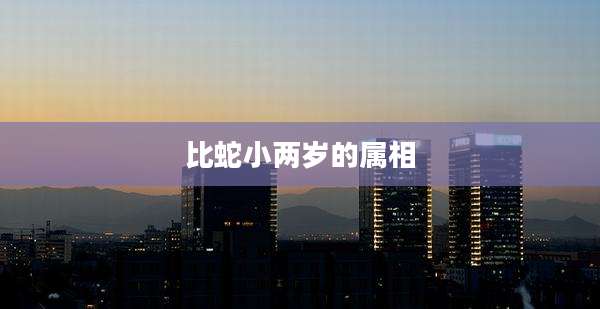 比蛇小两岁的属相