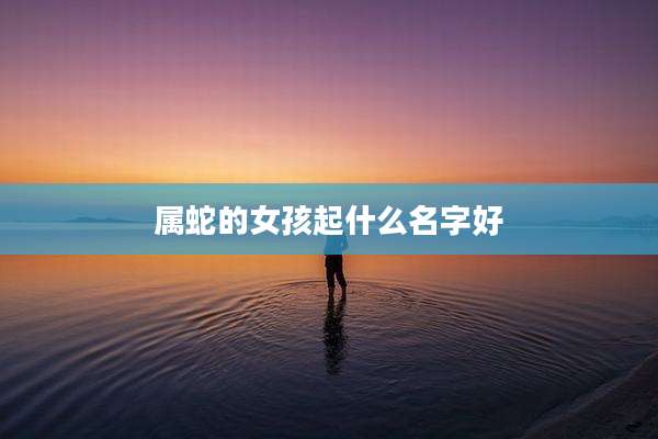 属蛇的女孩起什么名字好