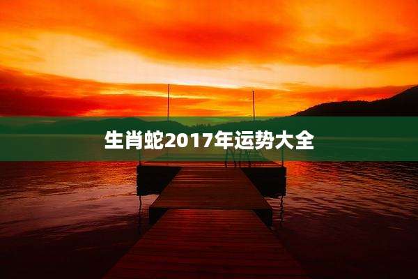 生肖蛇2017年运势大全